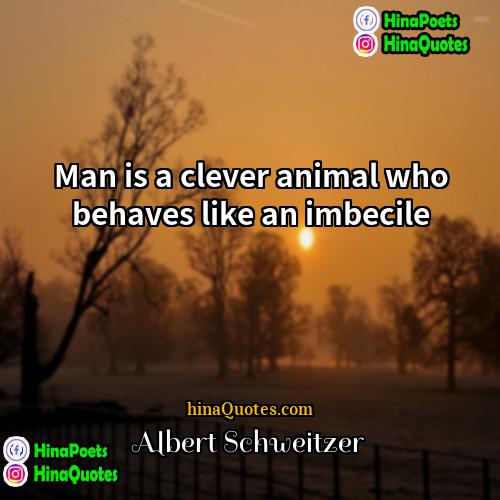 Albert Schweitzer Quotes | Man is a clever animal who behaves